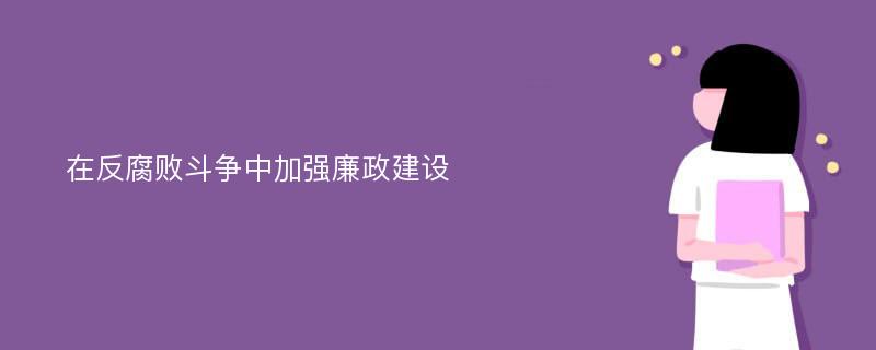 在反腐败斗争中加强廉政建设