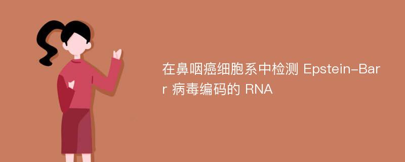 在鼻咽癌细胞系中检测 Epstein-Barr 病毒编码的 RNA