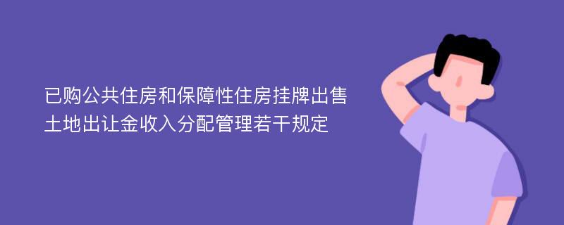 已购公共住房和保障性住房挂牌出售土地出让金收入分配管理若干规定