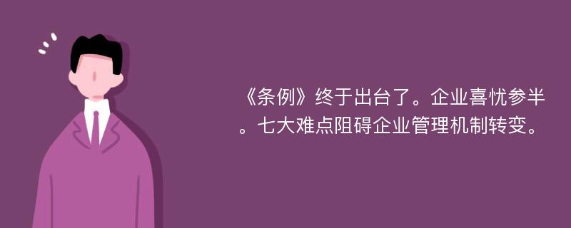 《条例》终于出台了。企业喜忧参半。七大难点阻碍企业管理机制转变。