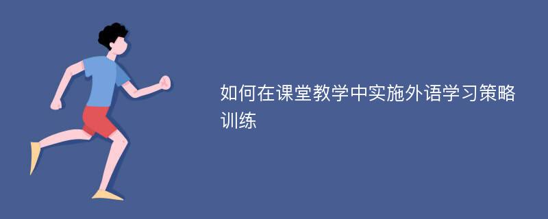 如何在课堂教学中实施外语学习策略训练