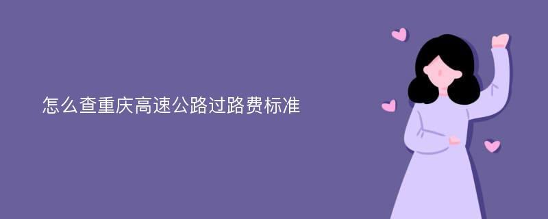 怎么查重庆高速公路过路费标准