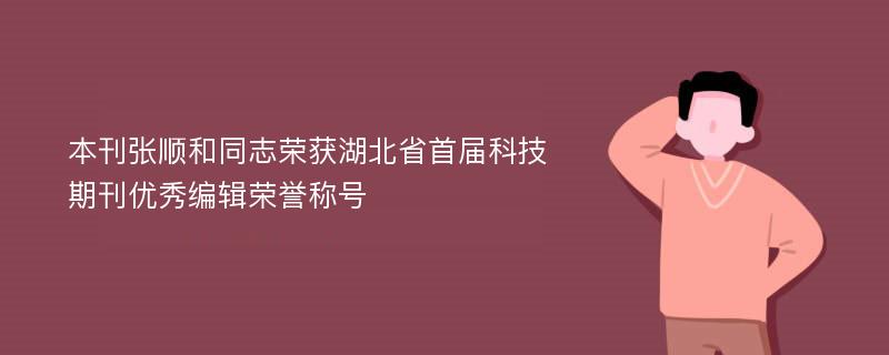 本刊张顺和同志荣获湖北省首届科技期刊优秀编辑荣誉称号