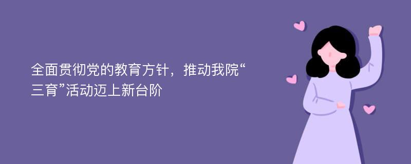 全面贯彻党的教育方针，推动我院“三育”活动迈上新台阶