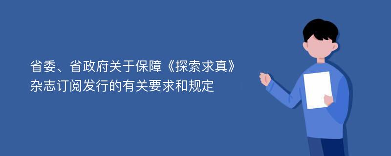 省委、省政府关于保障《探索求真》杂志订阅发行的有关要求和规定