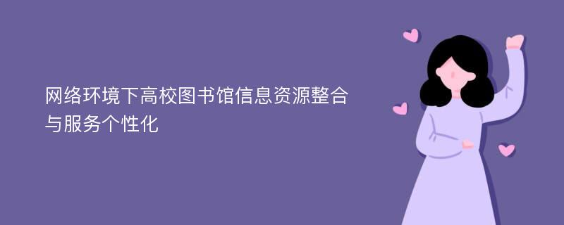 网络环境下高校图书馆信息资源整合与服务个性化