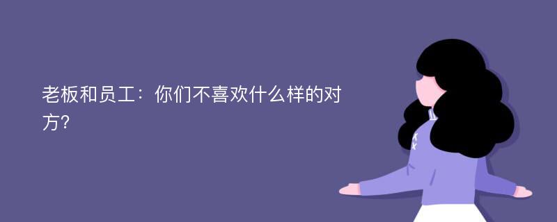 老板和员工：你们不喜欢什么样的对方？