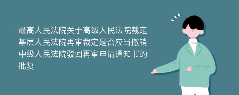 最高人民法院关于高级人民法院裁定基层人民法院再审裁定是否应当撤销中级人民法院驳回再审申请通知书的批复