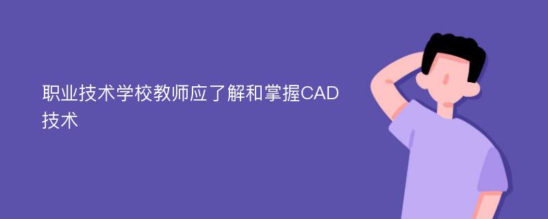 职业技术学校教师应了解和掌握CAD技术