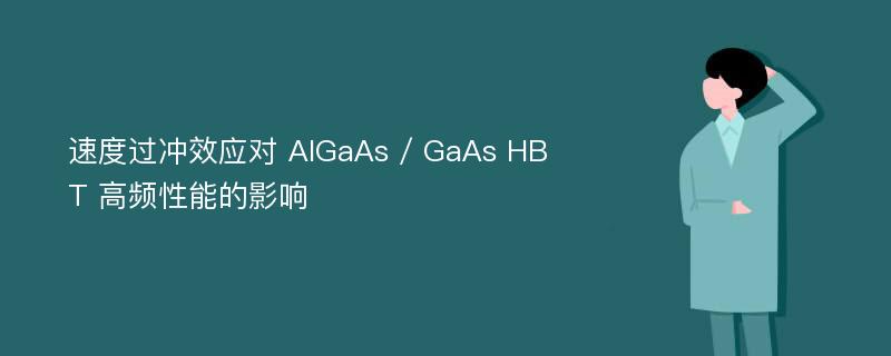 速度过冲效应对 AlGaAs / GaAs HBT 高频性能的影响