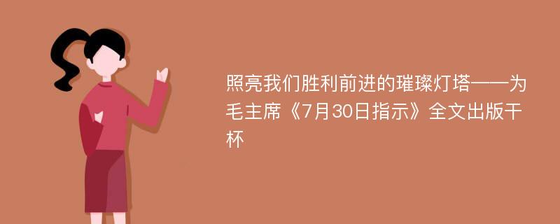 照亮我们胜利前进的璀璨灯塔——为毛主席《7月30日指示》全文出版干杯