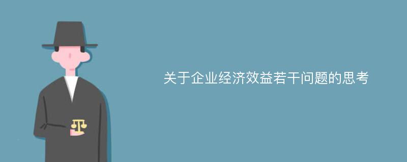 关于企业经济效益若干问题的思考