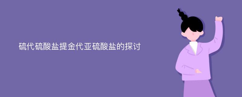 硫代硫酸盐提金代亚硫酸盐的探讨