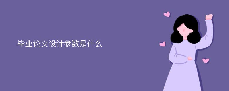 毕业论文设计参数是什么