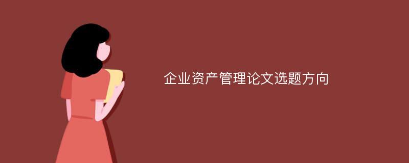 企业资产管理论文选题方向