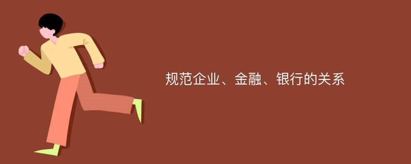 规范企业、金融、银行的关系