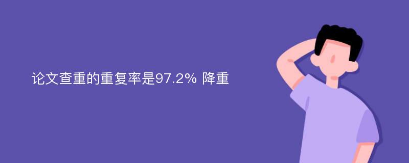 论文查重的重复率是97.2% 降重