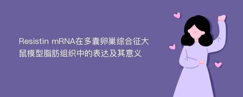 Resistin mRNA在多囊卵巢综合征大鼠模型脂肪组织中的表达及其意义