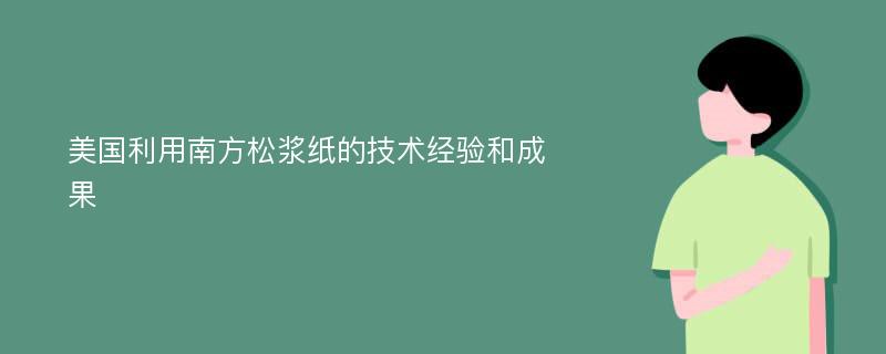 美国利用南方松浆纸的技术经验和成果