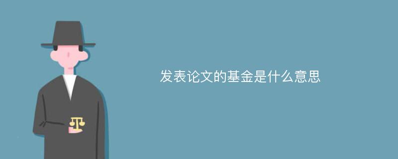 发表论文的基金是什么意思