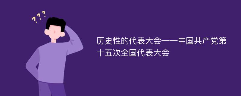 历史性的代表大会——中国共产党第十五次全国代表大会