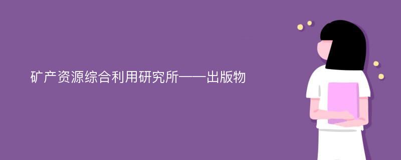 矿产资源综合利用研究所——出版物