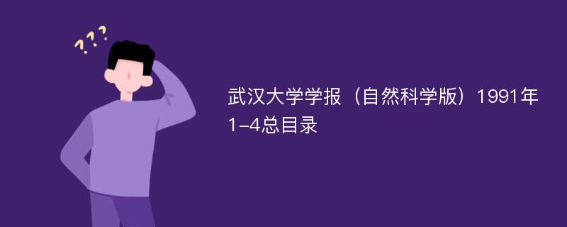 武汉大学学报（自然科学版）1991年1-4总目录