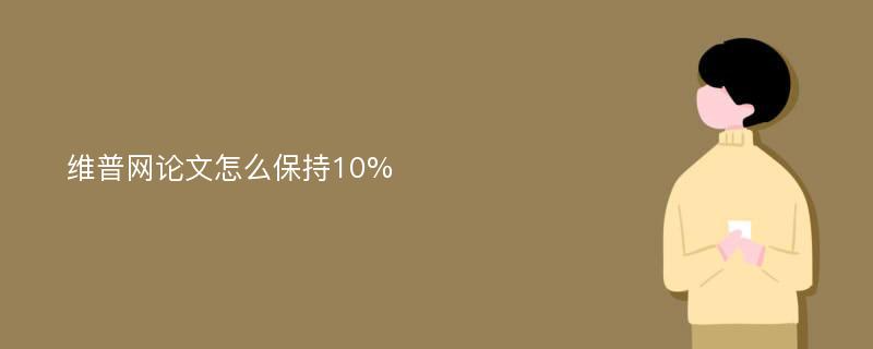 维普网论文怎么保持10%