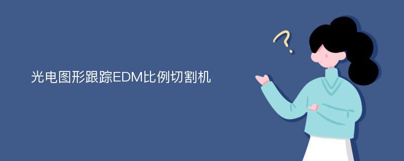 光电图形跟踪EDM比例切割机