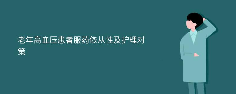 老年高血压患者服药依从性及护理对策