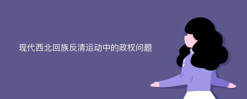 现代西北回族反清运动中的政权问题