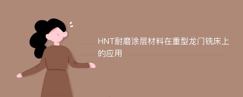 HNT耐磨涂层材料在重型龙门铣床上的应用