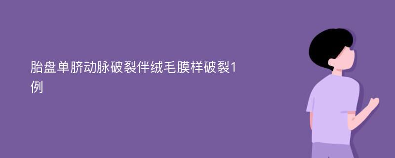 胎盘单脐动脉破裂伴绒毛膜样破裂1例