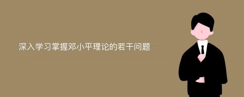 深入学习掌握邓小平理论的若干问题