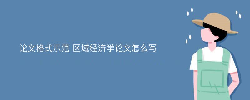 论文格式示范 区域经济学论文怎么写