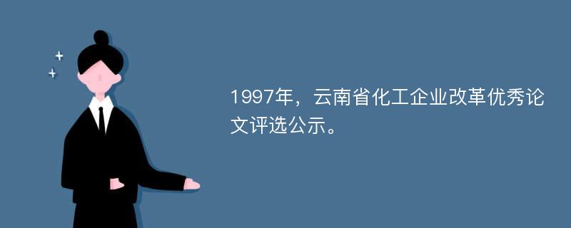 1997年，云南省化工企业改革优秀论文评选公示。