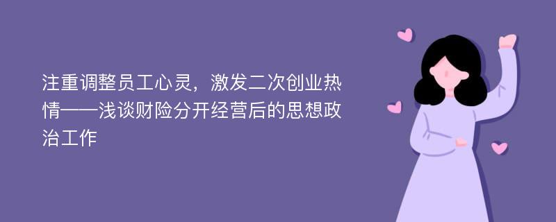 注重调整员工心灵，激发二次创业热情——浅谈财险分开经营后的思想政治工作