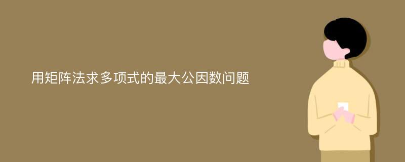 用矩阵法求多项式的最大公因数问题