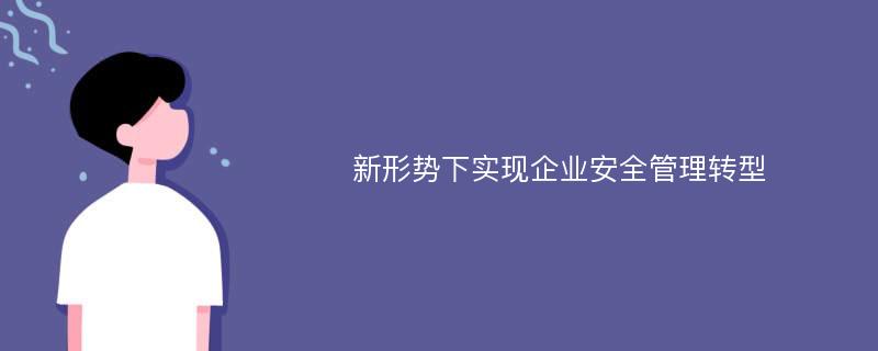 新形势下实现企业安全管理转型