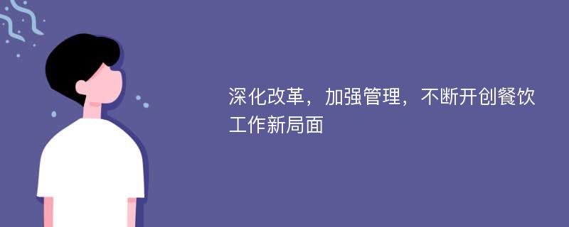 深化改革，加强管理，不断开创餐饮工作新局面