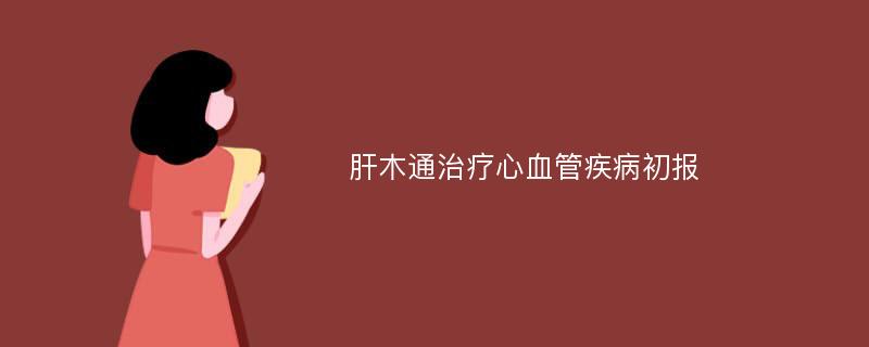 肝木通治疗心血管疾病初报