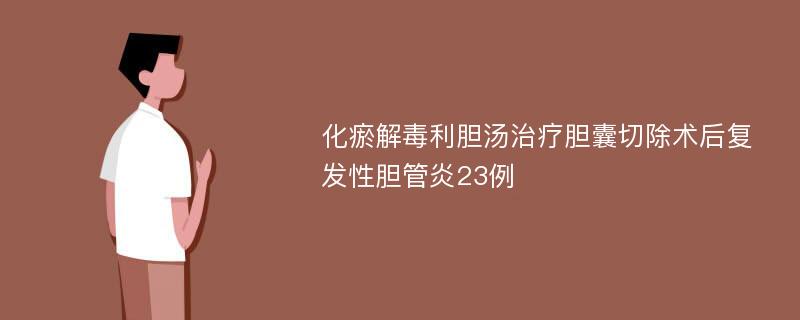 化瘀解毒利胆汤治疗胆囊切除术后复发性胆管炎23例