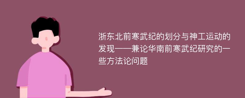 浙东北前寒武纪的划分与神工运动的发现——兼论华南前寒武纪研究的一些方法论问题