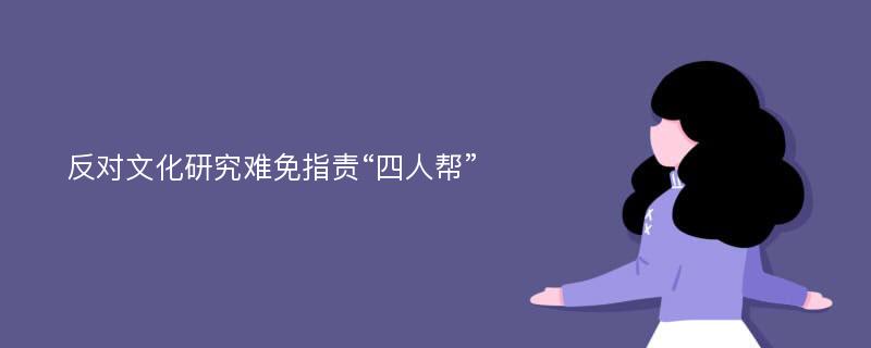 反对文化研究难免指责“四人帮”