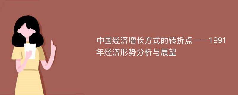 中国经济增长方式的转折点——1991年经济形势分析与展望