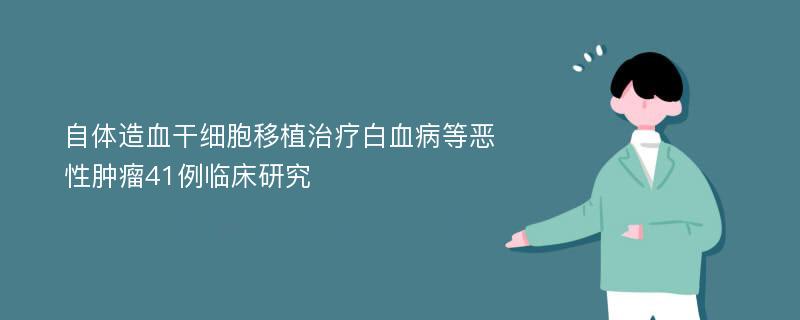 自体造血干细胞移植治疗白血病等恶性肿瘤41例临床研究