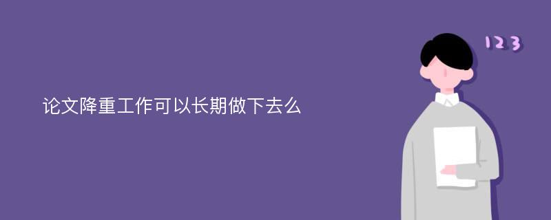 论文降重工作可以长期做下去么