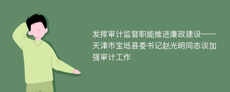 发挥审计监督职能推进廉政建设——天津市宝坻县委书记赵光明同志谈加强审计工作