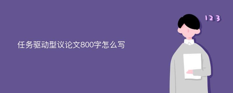 任务驱动型议论文800字怎么写