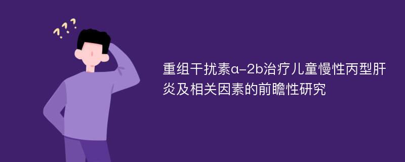 重组干扰素α-2b治疗儿童慢性丙型肝炎及相关因素的前瞻性研究